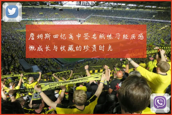 詹姆斯回忆高中签名纸练习经历感慨成长与收藏的珍贵时光