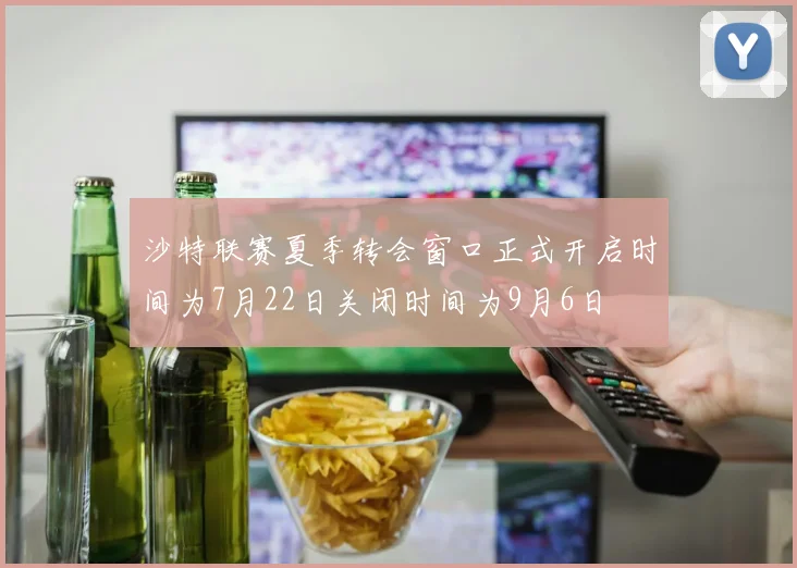 沙特联赛夏季转会窗口正式开启时间为7月22日关闭时间为9月6日