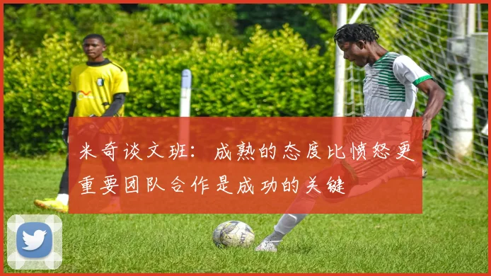 米奇谈文班：成熟的态度比愤怒更重要团队合作是成功的关键