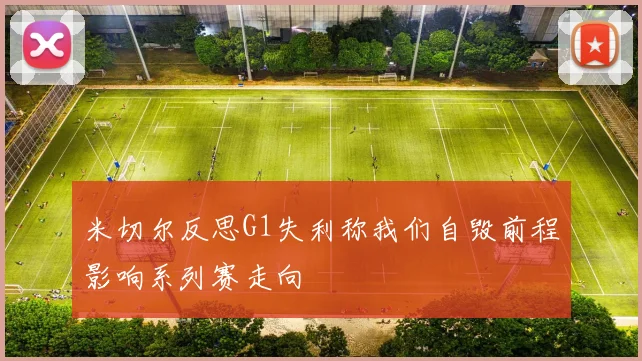 米切尔反思G1失利称我们自毁前程影响系列赛走向