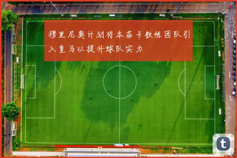 穆里尼奥计划将本菲卡教练团队引入皇马以提升球队实力